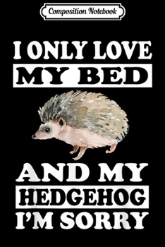 Paperback Composition Notebook: I Only Love My Bed And My Hedgehog I'm Sorry Gift Journal/Notebook Blank Lined Ruled 6x9 100 Pages Book