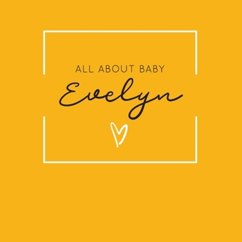 All About Baby Evelyn: The Perfect Personalized Keepsake Journal for Baby's First Year - Great Baby Shower Gift [Soft Mustard Yellow]