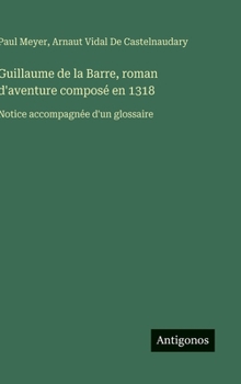 Guillaume de la Barre, roman d'aventure composé en 1318: Notice accompagnée d'un glossaire (French Edition)