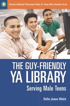The Guy-Friendly YA Library: Serving Male Teens (Libraries Unlimited Professional Guides for Young Adult Librarians Series)
