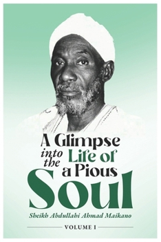 A Glimpse into The Life of a Pious Soul: Sheikh Abdullahi Maikano (Volume I)