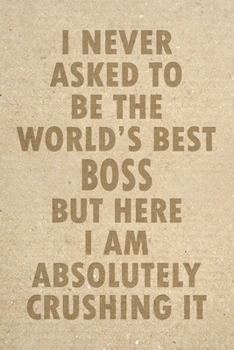 Paperback I Never Asked To Be The World's Best Boss But Here I Am Absolutely Crushing It: 6x9 Blank Lined Notebook Funny Gag Gift For Bosses Book