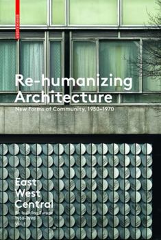 Re-Humanizing Architecture: New Forms of Community, 1950-1970: East West Central: Re-Building Europe, 1950-1990 Vol 1