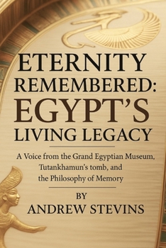 Eternity Remembered: Egypt’s Living Legacy: A Voice from the Grand Egyptian Museum, Tutankhamun’s Tomb, and the Philosophy of Memory
