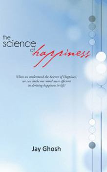 Paperback The Science of Happiness: When We Understand the Science of Happiness, We Can Make Our Mind More Efficient in Deriving Happiness in Life! Book