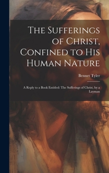 Hardcover The Sufferings of Christ, Confined to His Human Nature: A Reply to a Book Entitled: The Sufferings of Christ, by a Layman Book