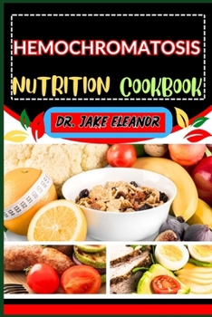 Hemochromatosis Nutrition Cookbook: Optimal Wellness Through Balanced Eating, And Key Dietary Strategies For Vibrant Health, Healthy Lifestyle And Goo