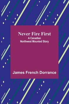 Paperback Never Fire First: A Canadian Northwest Mounted Story Book