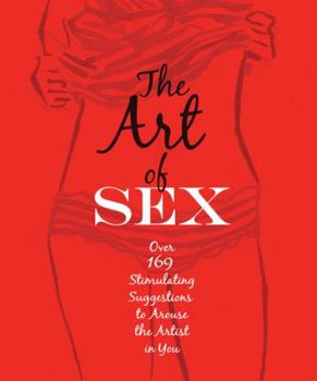 Paperback The Art of Sex: Over 169 Stimulating Suggestions to Arouse the Artist in You Book