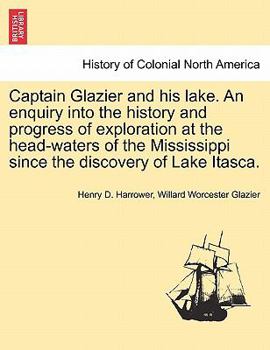 Captain Glazier and his lake. An enquiry into the history and progress of exploration at the head-waters of the Mississippi since the discovery of Lake Itasca.