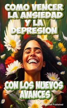 Como vencer la ansiedad y depresión con los nuevos avances: Curar la depresión y la ansiedad (Spanish Edition)