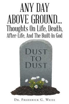 Paperback Any Day Above Ground... Thoughts On Life, Death, After-Life, And The Built-In God Book