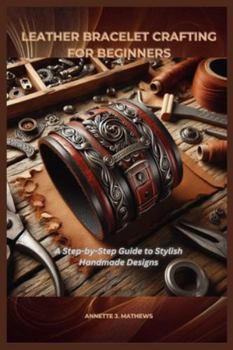 Paperback Leather Bracelet Crafting for Beginners: A Step-by-Step Guide to Stylish Handmade Designs Book