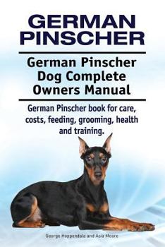 German Pinscher. German Pinscher Dog Complete Owners Manual. German Pinscher Book for Care, Costs, Feeding, Grooming, Health and Training.