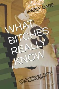Paperback What Bitches Really Know: Following Smart People Is Not Always Smart! Book