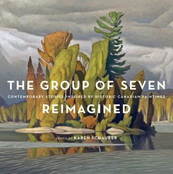 Hardcover The Group of Seven Reimagined: Contemporary Stories Inspired by Historic Canadian Paintings Book