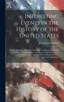 Hardcover Interesting Events in the History of the United States: Being a Selection of the Most Important and Interesting Events Which Have Transpired Since the Book