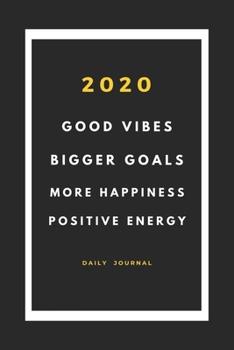2020 good vibes, bigger goals, more happiness, positive energy notebook planner journal: daily weekly monthly notebook journal for the new year 2020