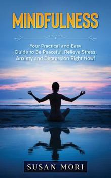 Paperback Mindfulness: Your Practical and Easy Guide to Be Peaceful, Relieve Stress, Anxiety and Depression Right Now! Book