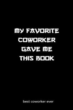 My favorite coworker gave this book ... best coworker ever notebook gifts: coworker journal gift / Blank Lined Journal For Coworker Notebook Gag Gift ... 120 Pages,  6x9, Soft Cover,glossy Finish