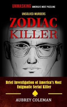 Zodiac Killer: Unmasking America's Most Puzzling Unsolved Murders (Brief Investigation of America's Most Enigmatic Serial Killer)