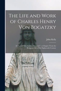 Paperback The Life and Work of Charles Henry Von Bogatzky: Author of "The Golden Treasury" a Chapter From the Religious Life of the Eighteenth Century Book