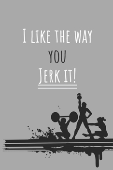 I like the way you jerk it! | Notebook: Crossfit gifts for men and women | Lined notebook/journal/logbook