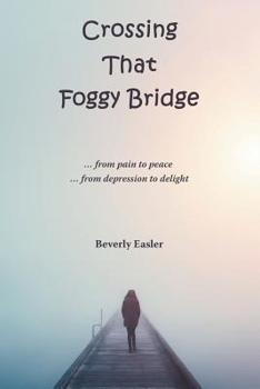 Paperback Crossing That Foggy Bridge: ...From Pain to Peace ...From Depression to Delight Book