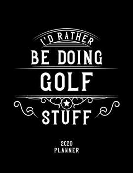 I'd Rather Be Doing Golf Stuff 2020 Planner: Golf Fan 2020 Planner, Funny Design, 2020 Planner for Golf Lover, Christmas Gift for Golf Lover