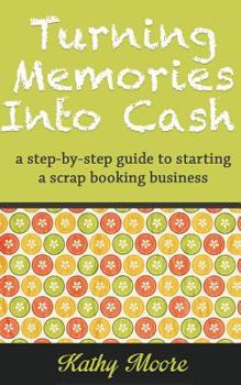 Turning Memories Into Cash: A Step by Step Guide to Starting a Scrapbooking Business