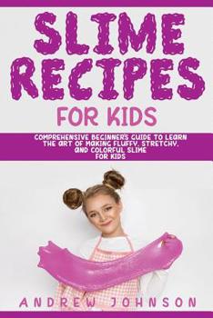 Paperback Slime Recipes for Kids: Comprehensive Beginner's Guide to Learn the Art of Making Fluffy, Stretchy, and Colorful Slime for Kids Book