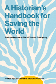 A Historian's Handbook for Saving the World: Responding to the Global Climate Emergency (History for a Sustainable Future)
