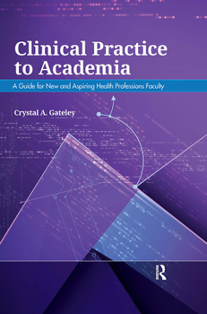 Hardcover Clinical Practice to Academia: A Guide for New and Aspiring Health Professions Faculty Book