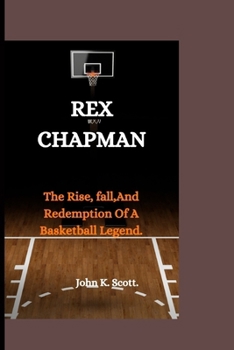 REX CHAPMAN: The Rise, Fall,And Redemption Of A Basketball Legend.