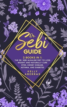 Dr. Sebi Guide: 2 Books in 1: The Dr. Sebi Alkaline Diet to Lose Weight and Naturally Cure STDs, Kidney Disease, Asthma, and Diabetes
