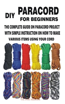 Paperback DIY Paracord for Beginners: The Complete Guide on Paracord Project with Simple Instruction on How to Make Various Items Using Your Cord Book
