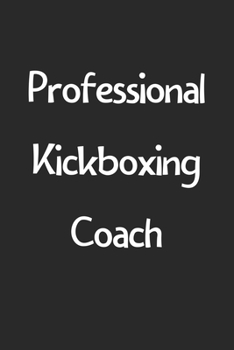 Professional Kickboxing Coach: Lined Journal, 120 Pages, 6 x 9, Funny Kickboxing Gift Idea, Black Matte Finish (Professional Kickboxing Coach Journal)