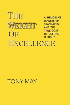 The Weight of Excellence: A Memoir of Leadership, Standards, and the TRUE Cost of Getting It Right