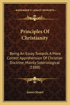 Paperback Principles Of Christianity: Being An Essay Towards A More Correct Apprehension Of Christian Doctrine, Mainly Soteriological (1888) Book