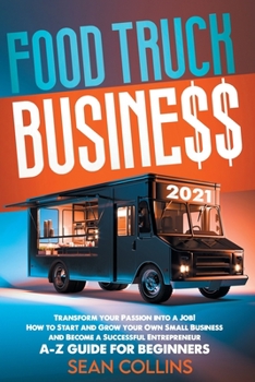 Paperback FOOD TRUCK BUSINESS 2021: Transform your Passion into a Job! How to Start and Grow your Own Small Business and Become a Successful Entrepreneur. A-Z Guide for Beginners Book