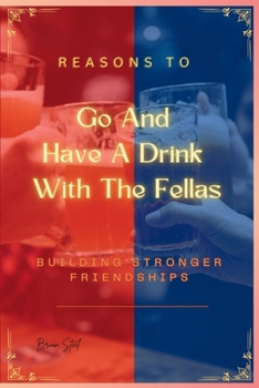 Reasons to Go and Have a Drink with the Fellas: Building Stronger Friendships