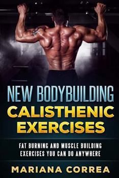 Paperback New BODYBUILDING CALISTHENIC EXERCISES: FAT BURNING AND MUSCLE BUILDING EXERCISES YOU CAN Do ANYWHERE Book