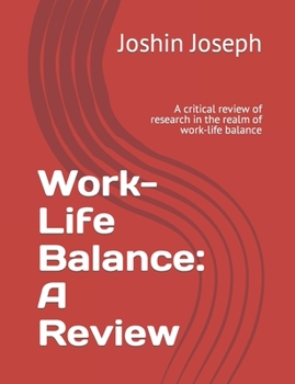 Work-Life Balance: A Review: A critical review of research in the realm of work-life balance