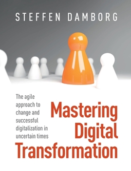 Paperback Mastering Digital Transformation: The agile approach to change and successful digitalization in uncertain times Book