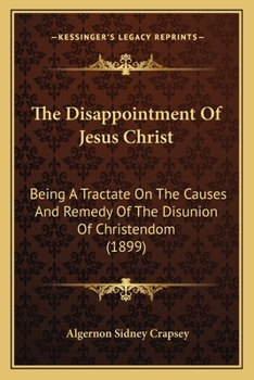 Paperback The Disappointment Of Jesus Christ: Being A Tractate On The Causes And Remedy Of The Disunion Of Christendom (1899) Book