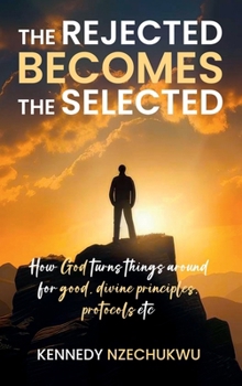 Hardcover THE REJECTED BECOMES THE SELECTED: How God turns things around for good, divine principles, protocols etc Book