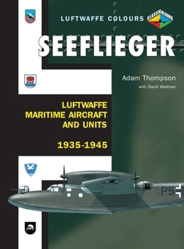 Seeflieger: Luftwaffe Maritime Aircraft and Units 1935-45 - Book  of the Luftwaffe Colours