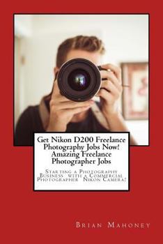 Get Nikon D200 Freelance Photography Jobs Now! Amazing Freelance Photographer Jobs: Starting a Photography Business with a Commercial Photographer Nikon Camera!
