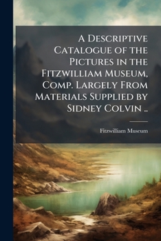 Paperback A Descriptive Catalogue of the Pictures in the Fitzwilliam Museum, Comp. Largely From Materials Supplied by Sidney Colvin .. Book