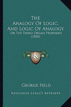 Paperback The Analogy Of Logic, And Logic Of Analogy: Or The Third Organ Proposed (1850) Book